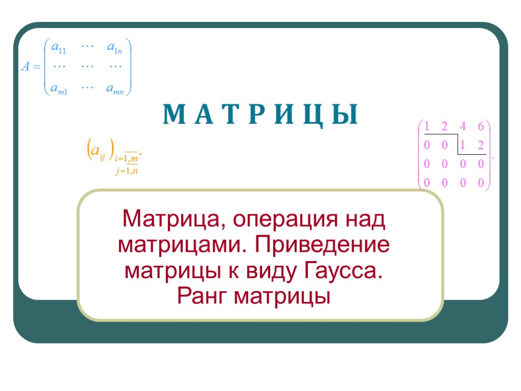 М А Т Р И Ц Ы Матрица, операция над матрицами. Приведение матрицы к